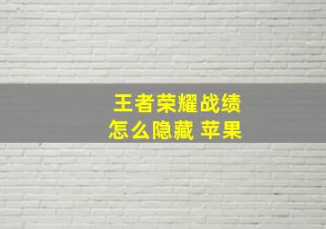 王者荣耀战绩怎么隐藏 苹果